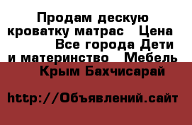 Продам дескую кроватку матрас › Цена ­ 3 000 - Все города Дети и материнство » Мебель   . Крым,Бахчисарай